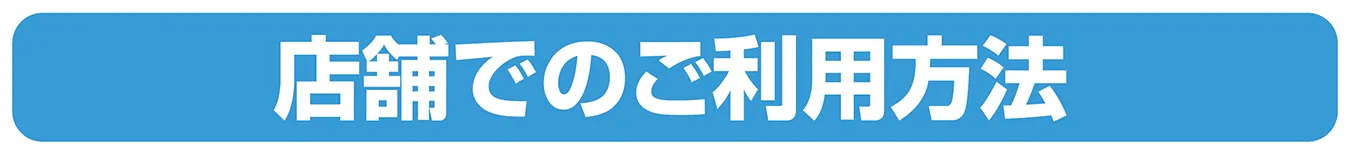 店舗でのご利用方法